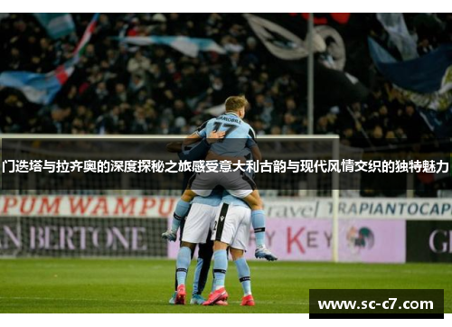 门迭塔与拉齐奥的深度探秘之旅感受意大利古韵与现代风情交织的独特魅力