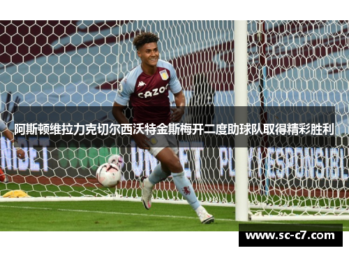 阿斯顿维拉力克切尔西沃特金斯梅开二度助球队取得精彩胜利