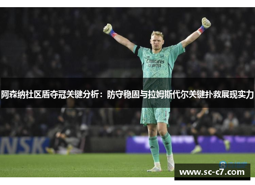 阿森纳社区盾夺冠关键分析：防守稳固与拉姆斯代尔关键扑救展现实力