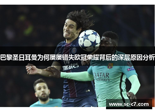 巴黎圣日耳曼为何屡屡错失欧冠荣耀背后的深层原因分析