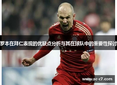 罗本在拜仁表现的优缺点分析与其在球队中的重要性探讨