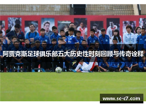 阿贾克斯足球俱乐部五大历史性时刻回顾与传奇诠释 阿贾克斯足球俱乐部五大历史性时刻回顾与传奇诠释