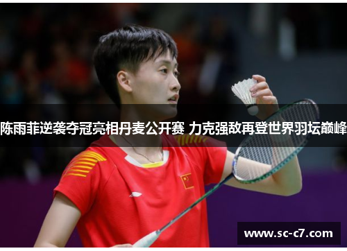 陈雨菲逆袭夺冠亮相丹麦公开赛 力克强敌再登世界羽坛巅峰