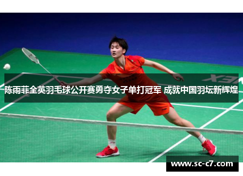 陈雨菲全英羽毛球公开赛勇夺女子单打冠军 成就中国羽坛新辉煌