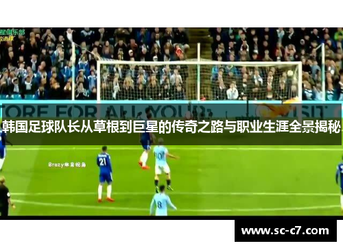 韩国足球队长从草根到巨星的传奇之路与职业生涯全景揭秘