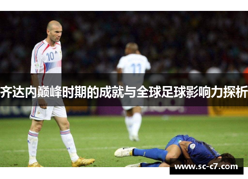 齐达内巅峰时期的成就与全球足球影响力探析
