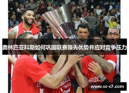 奥林匹亚科斯如何巩固联赛领先优势并应对竞争压力
