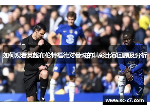 如何观看英超布伦特福德对曼城的精彩比赛回顾及分析