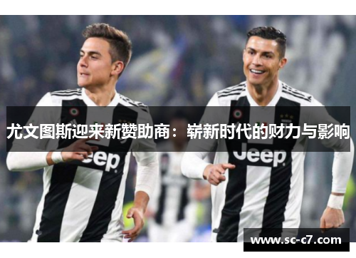 尤文图斯迎来新赞助商：崭新时代的财力与影响