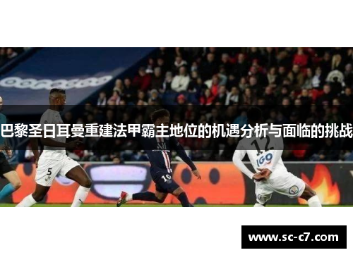 巴黎圣日耳曼重建法甲霸主地位的机遇分析与面临的挑战