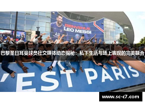 巴黎圣日耳曼球员社交媒体动态揭秘：私下生活与场上表现的完美融合