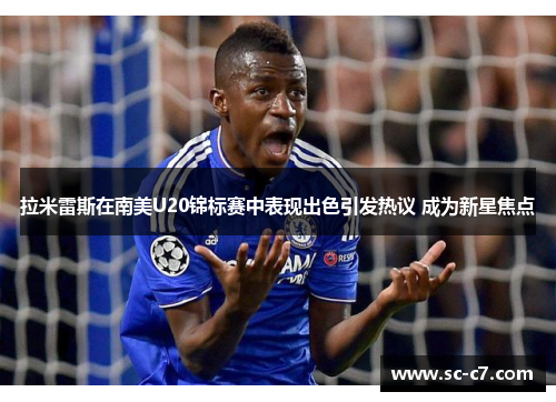 拉米雷斯在南美U20锦标赛中表现出色引发热议 成为新星焦点