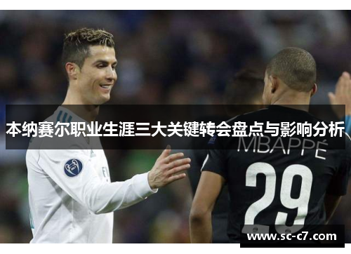 本纳赛尔职业生涯三大关键转会盘点与影响分析