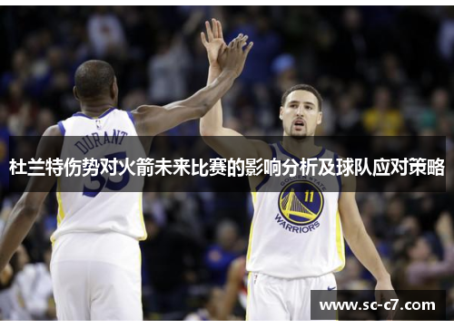 杜兰特伤势对火箭未来比赛的影响分析及球队应对策略