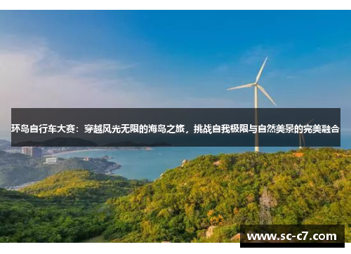 环岛自行车大赛：穿越风光无限的海岛之旅，挑战自我极限与自然美景的完美融合