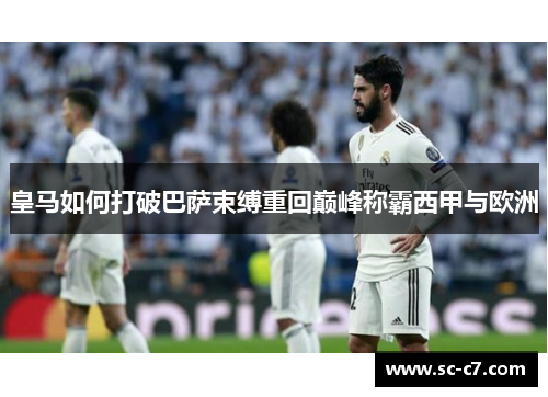 皇马如何打破巴萨束缚重回巅峰称霸西甲与欧洲
