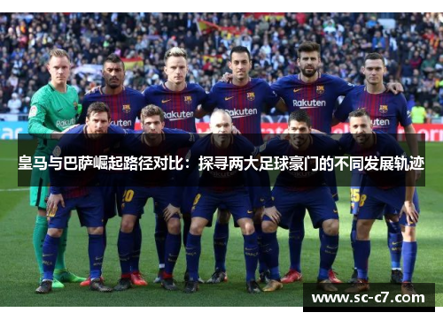 皇马与巴萨崛起路径对比：探寻两大足球豪门的不同发展轨迹