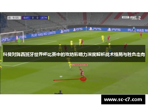 科曼对阵西班牙世界杯比赛中的攻防影响力深度解析战术格局与胜负走向