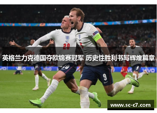 英格兰力克德国夺欧锦赛冠军 历史性胜利书写辉煌篇章