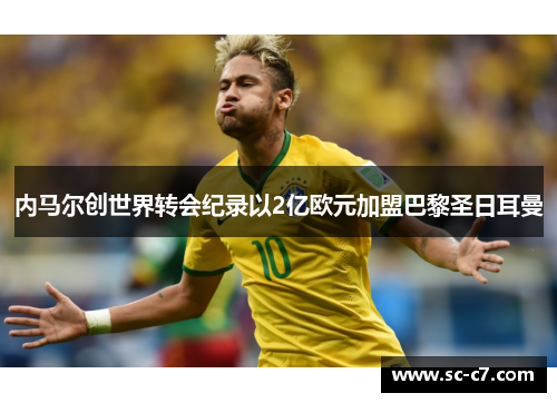 内马尔创世界转会纪录以2亿欧元加盟巴黎圣日耳曼