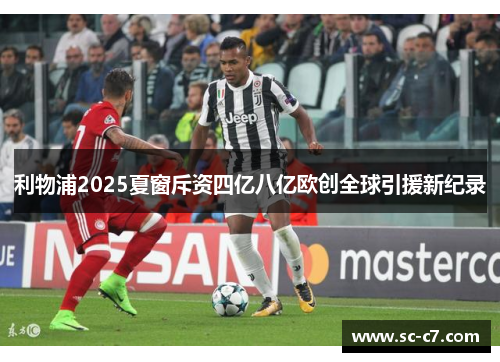 利物浦2025夏窗斥资四亿八亿欧创全球引援新纪录