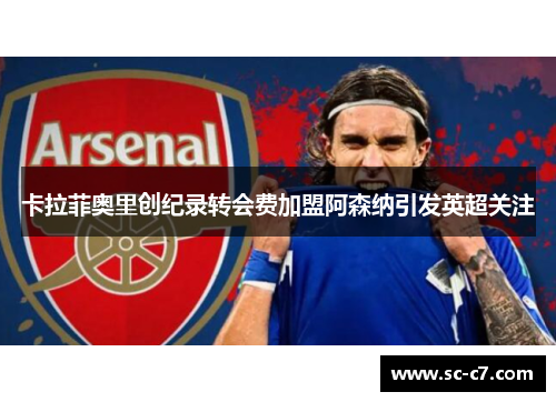 卡拉菲奥里创纪录转会费加盟阿森纳引发英超关注