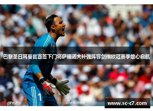 巴黎圣日耳曼官宣签下门将萨福诺夫补强阵容剑指欧冠赛季雄心启航