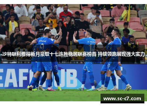 沙特联利雅得新月豪取十七连胜稳居联赛榜首 持续领跑展现强大实力 沙特联利雅得新月豪取十七连胜稳居联赛榜首 持续领跑展现强大实力