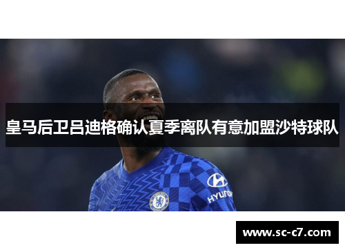 皇马后卫吕迪格确认夏季离队有意加盟沙特球队