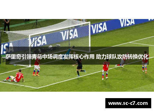 萨里奇引领青岛中场调度发挥核心作用 助力球队攻防转换优化