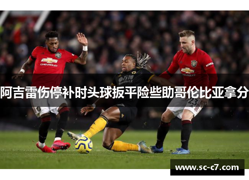 阿吉雷伤停补时头球扳平险些助哥伦比亚拿分