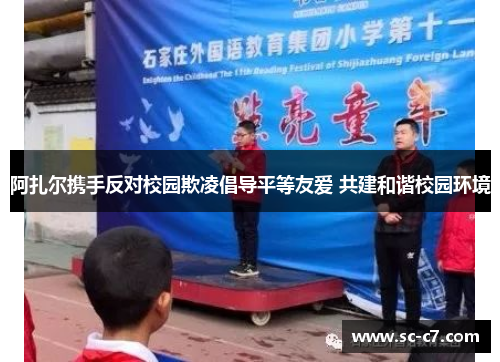 阿扎尔携手反对校园欺凌倡导平等友爱 共建和谐校园环境