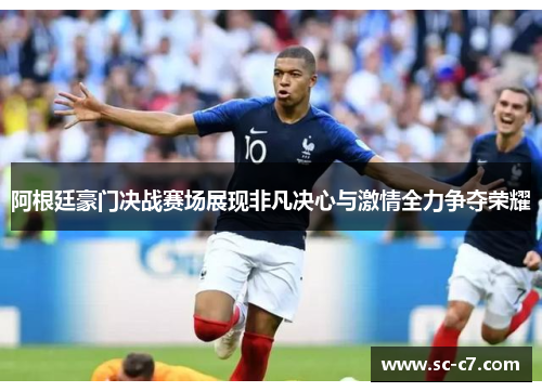 阿根廷豪门决战赛场展现非凡决心与激情全力争夺荣耀