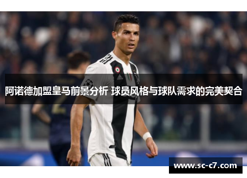 阿诺德加盟皇马前景分析 球员风格与球队需求的完美契合