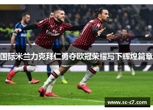 国际米兰力克拜仁勇夺欧冠荣耀写下辉煌篇章