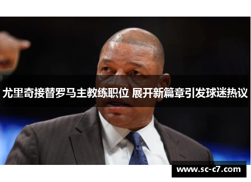 尤里奇接替罗马主教练职位 展开新篇章引发球迷热议