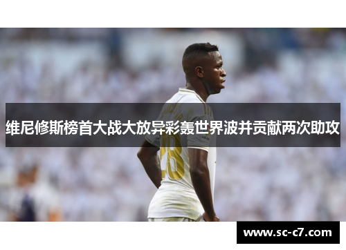维尼修斯榜首大战大放异彩轰世界波并贡献两次助攻