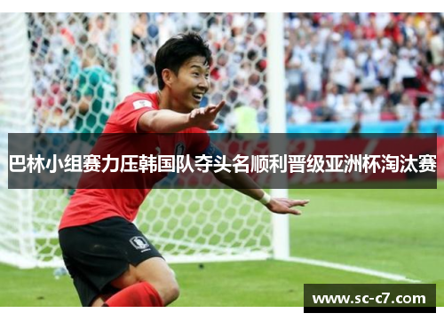 巴林小组赛力压韩国队夺头名顺利晋级亚洲杯淘汰赛