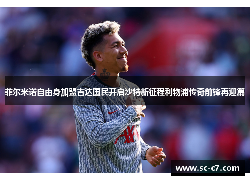 菲尔米诺自由身加盟吉达国民开启沙特新征程利物浦传奇前锋再迎篇