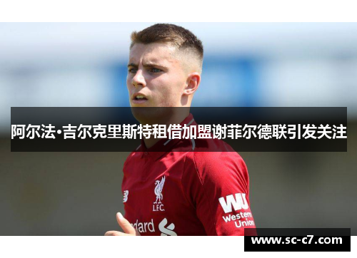 阿尔法·吉尔克里斯特租借加盟谢菲尔德联引发关注
