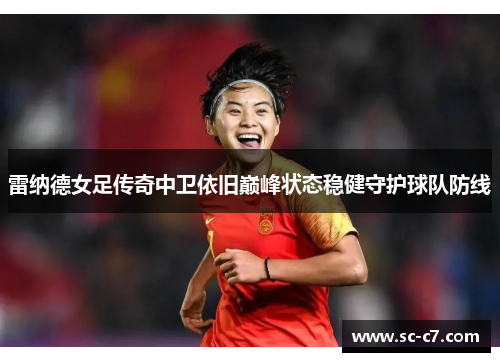 雷纳德女足传奇中卫依旧巅峰状态稳健守护球队防线