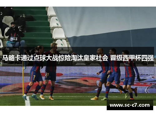 马略卡通过点球大战惊险淘汰皇家社会 晋级西甲杯四强 马略卡通过点球大战惊险淘汰皇家社会 晋级西甲杯四强